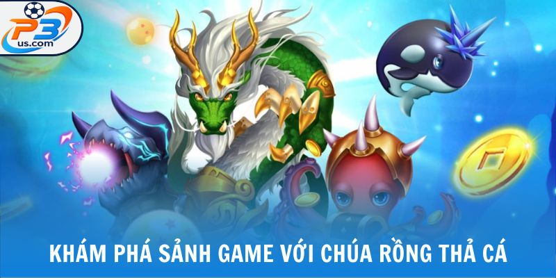 Khám phá sảnh game với chúa rồng thả cá