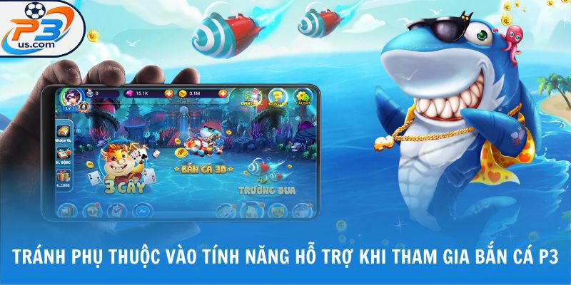 Tránh phụ thuộc vào tính năng hỗ trợ khi tham gia bắn cá P3