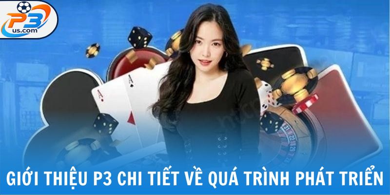 Giới thiệu P3 chi tiết về quá trình phát triển
