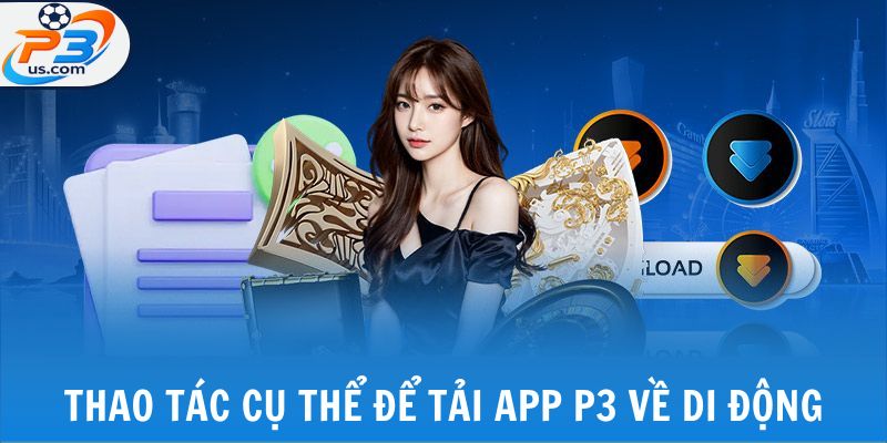 Thao tác cụ thể để tải app P3 về di động
